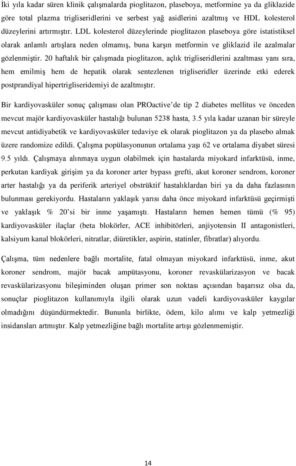 20 haftalık bir çalışmada pioglitazon, açlık trigliseridlerini azaltması yanı sıra, hem emilmiş hem de hepatik olarak sentezlenen trigliseridler üzerinde etki ederek postprandiyal