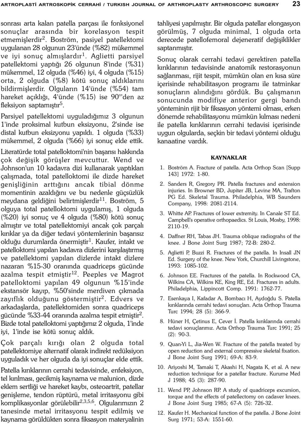 Aglietti parsiyel patellektomi yaptýðý 26 olgunun 8'inde (%31) mükemmel, 12 olguda (%46) iyi, 4 olguda (%15) orta, 2 olguda (%8) kötü sonuç aldýklarýný bildirmiþlerdir.