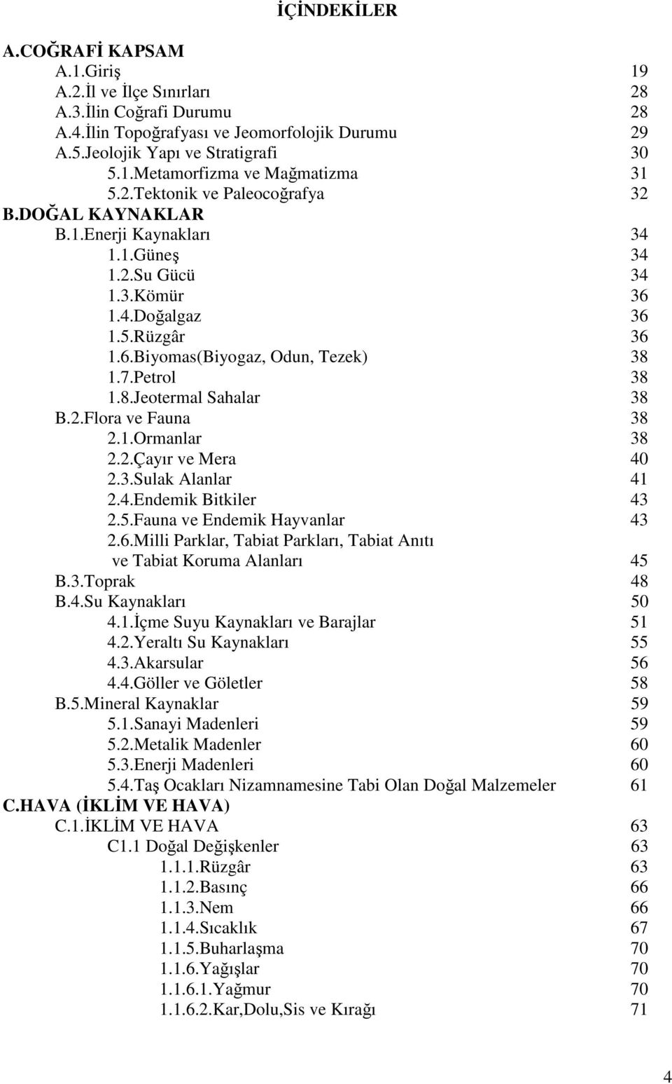 1.7.Petrol 38 1.8.Jeotermal Sahalar 38 B.2.Flora ve Fauna 38 2.1.Ormanlar 38 2.2.Çayır ve Mera 40 2.3.Sulak Alanlar 41 2.4.Endemik Bitkiler 43 2.5.Fauna ve Endemik Hayvanlar 43 2.6.