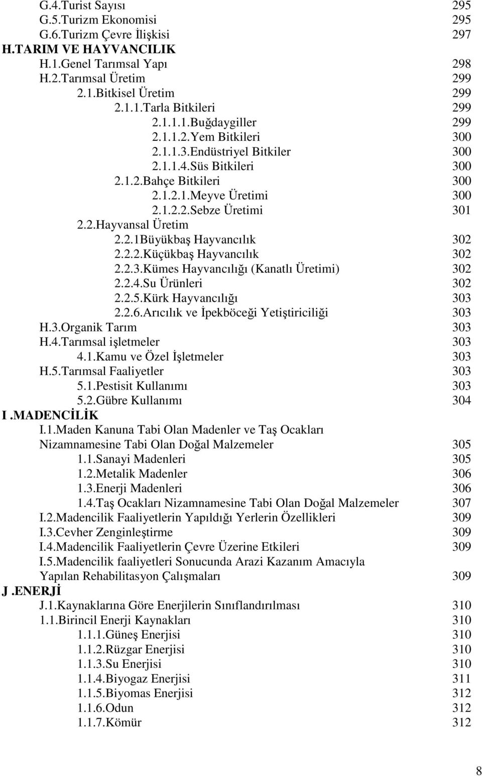 2.1Büyükbaş Hayvancılık 302 2.2.2.Küçükbaş Hayvancılık 302 2.2.3.Kümes Hayvancılığı (Kanatlı Üretimi) 302 2.2.4.Su Ürünleri 302 2.2.5.Kürk Hayvancılığı 303 2.2.6.