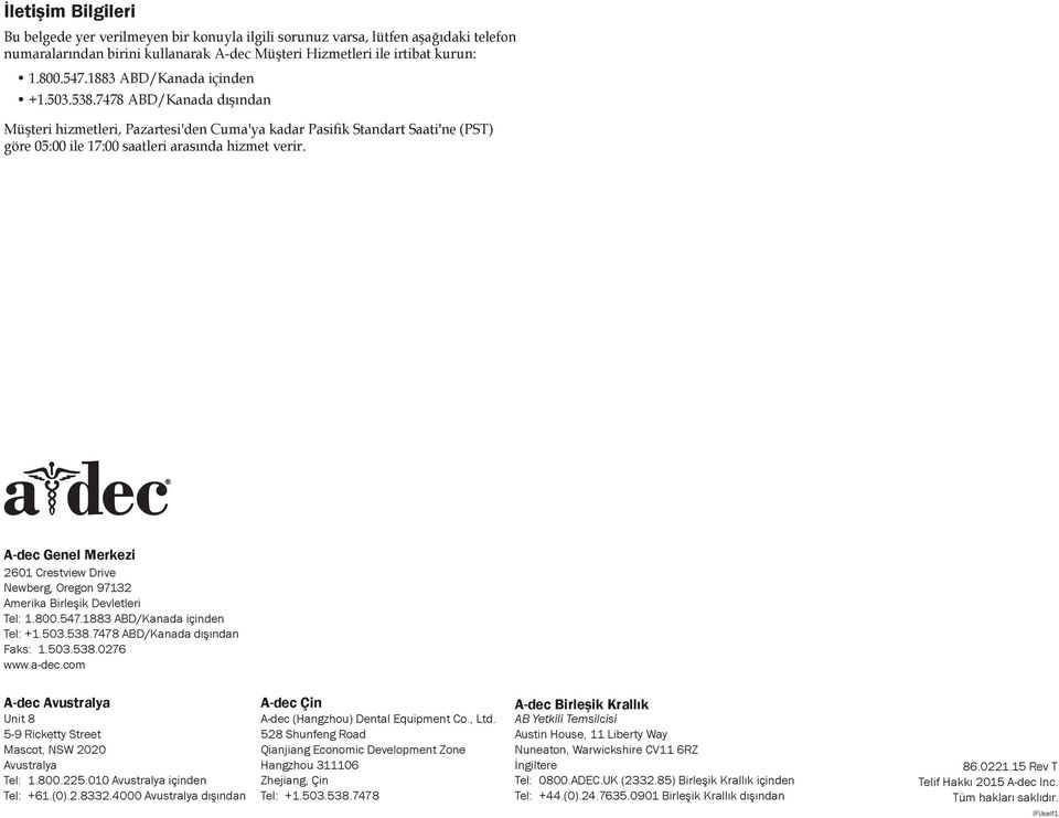 A-dec Genel Merkezi 2601 Crestview Drive Newberg, Oregon 97132 Amerika Birleşik Devletleri Tel: 1.800.547.1883 ABD/Kanada içinden Tel: +1.503.538.7478 ABD/Kanada dışından Faks: 1.503.538.0276 www.