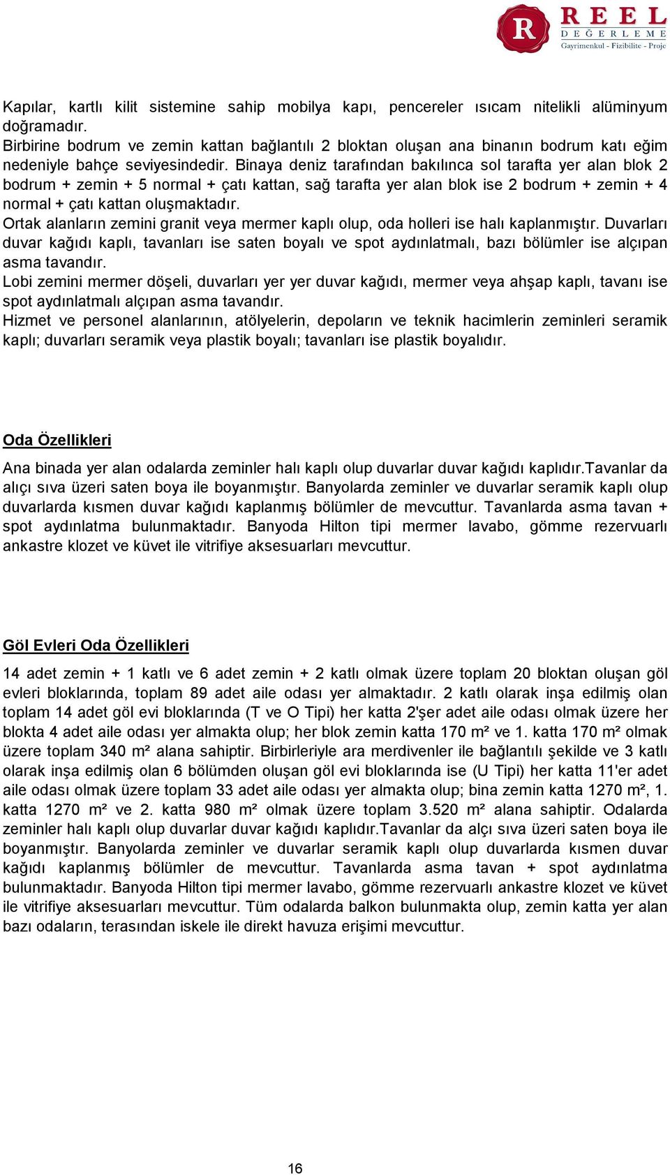 Binaya deniz tarafından bakılınca sol tarafta yer alan blok 2 bodrum + zemin + 5 normal + çatı kattan, sağ tarafta yer alan blok ise 2 bodrum + zemin + 4 normal + çatı kattan oluşmaktadır.