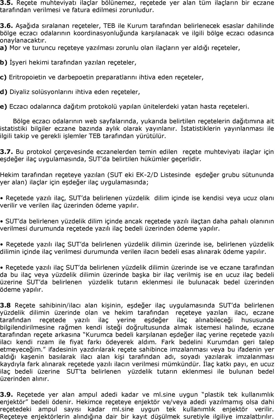 a) Mor ve turuncu reçeteye yazılması zorunlu olan ilaçların yer aldığı reçeteler, b) İşyeri hekimi tarafından yazılan reçeteler, c) Eritropoietin ve darbepoetin preparatlarını ihtiva eden reçeteler,