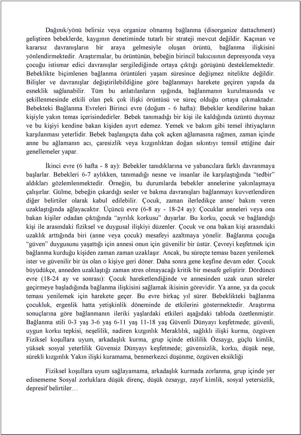 Araştırmalar, bu örüntünün, bebeğin birincil bakıcısının depresyonda veya çocuğu istismar edici davranışlar sergilediğinde ortaya çıktığı görüşünü desteklemektedir.