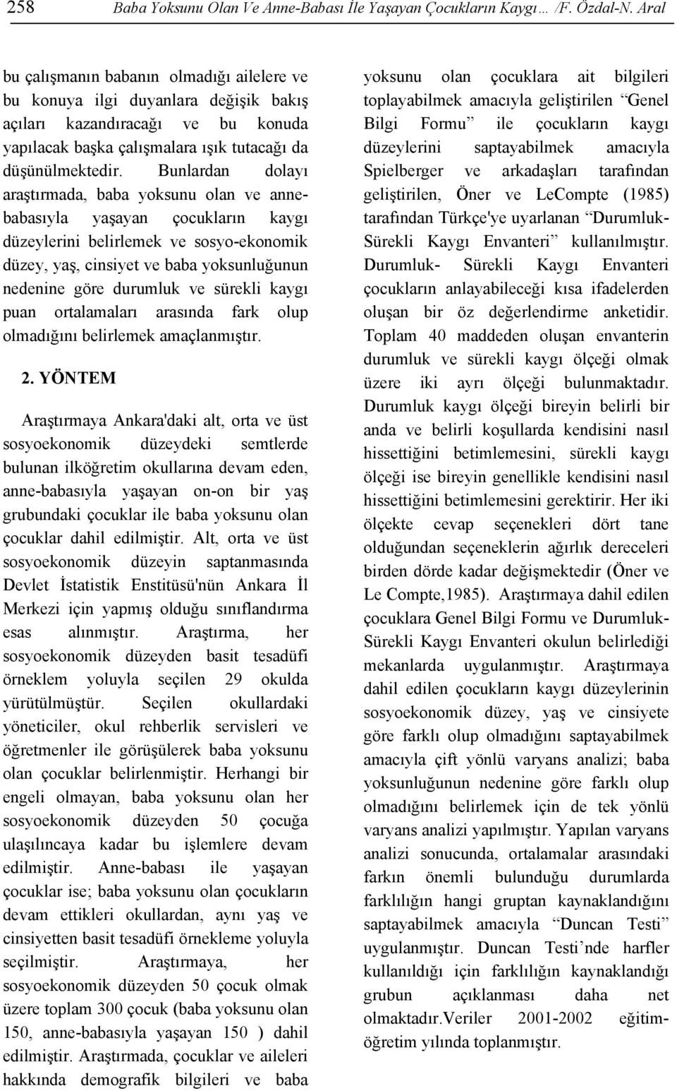 Bunlardan dolayı araştırmada, baba yoksunu olan ve annebabasıyla yaşayan çocukların kaygı düzeylerini belirlemek ve sosyo-ekonomik düzey, yaş, cinsiyet ve baba yoksunluğunun nedenine göre durumluk ve