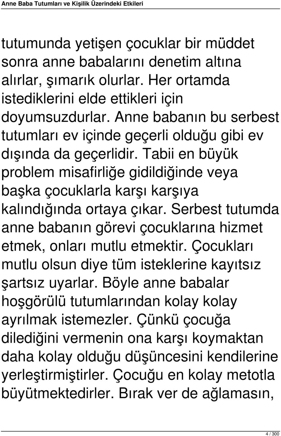 Tabii en büyük problem misafirliğe gidildiğinde veya başka çocuklarla karşı karşıya kalındığında ortaya çıkar. Serbest tutumda anne babanın görevi çocuklarına hizmet etmek, onları mutlu etmektir.