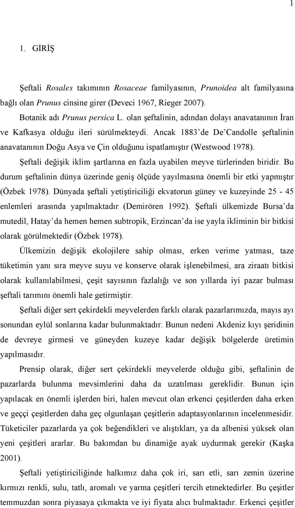 Şeftali değişik iklim şartlarına en fazla uyabilen meyve türlerinden biridir. Bu durum şeftalinin dünya üzerinde geniş ölçüde yayılmasına önemli bir etki yapmıştır (Özbek 1978).