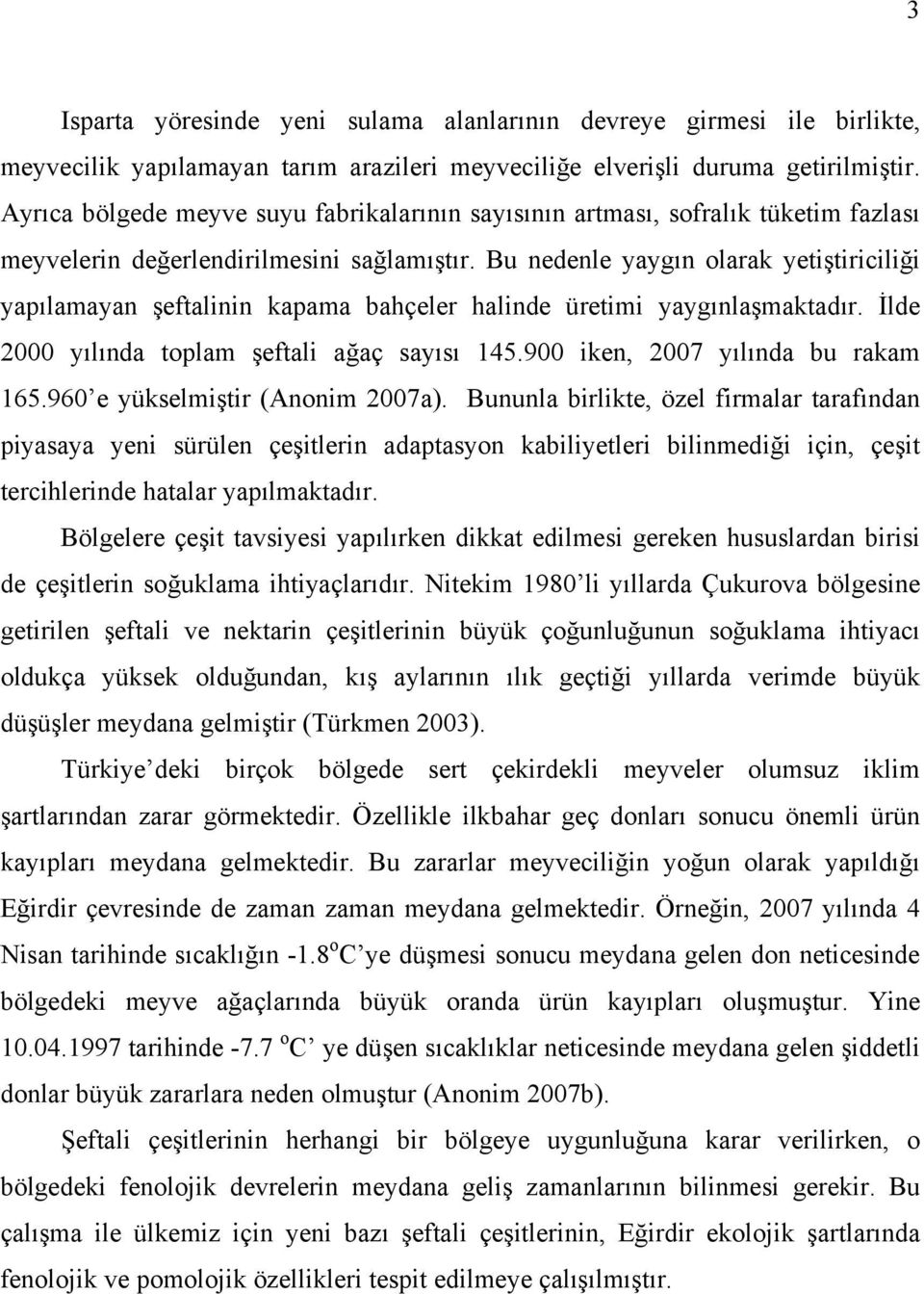 Bu nedenle yaygın olarak yetiştiriciliği yapılamayan şeftalinin kapama bahçeler halinde üretimi yaygınlaşmaktadır. İlde 2000 yılında toplam şeftali ağaç sayısı 145.900 iken, 2007 yılında bu rakam 165.