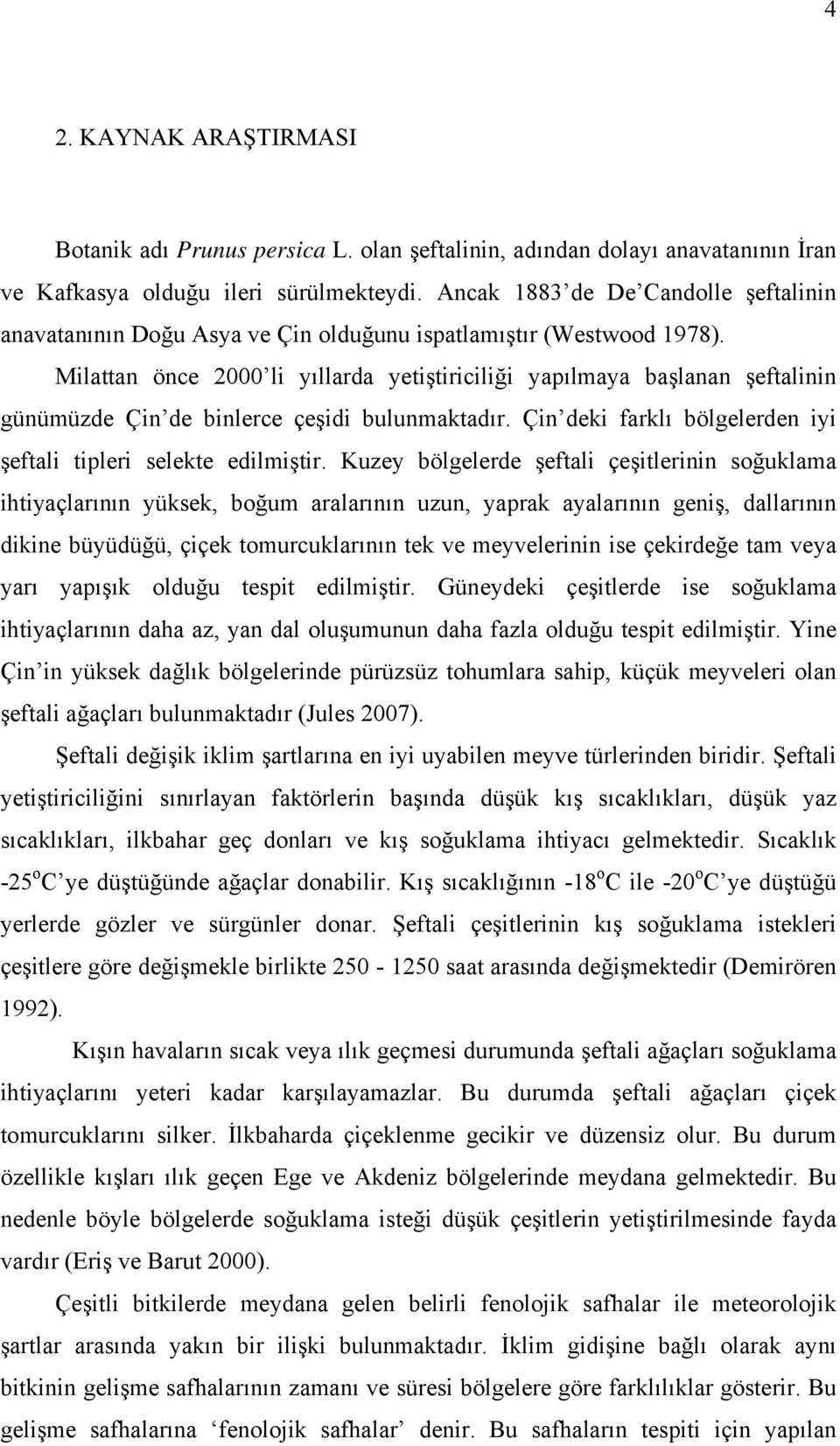 Milattan önce 2000 li yıllarda yetiştiriciliği yapılmaya başlanan şeftalinin günümüzde Çin de binlerce çeşidi bulunmaktadır. Çin deki farklı bölgelerden iyi şeftali tipleri selekte edilmiştir.