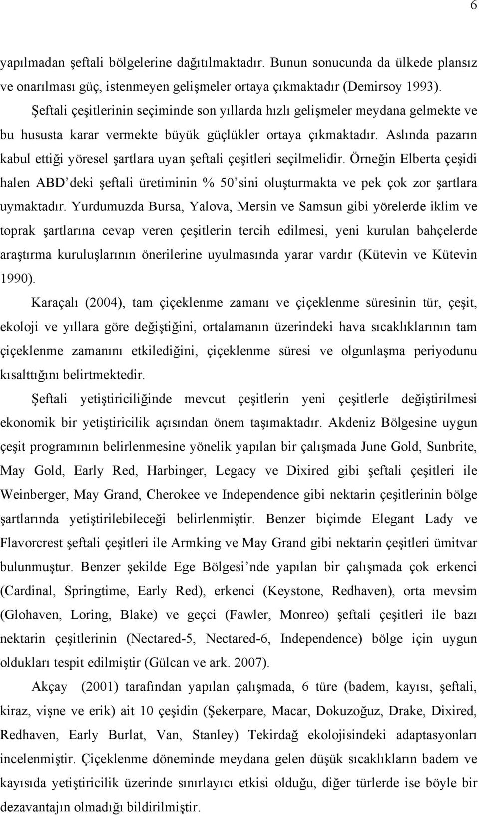 Aslında pazarın kabul ettiği yöresel şartlara uyan şeftali çeşitleri seçilmelidir. Örneğin Elberta çeşidi halen ABD deki şeftali üretiminin % 50 sini oluşturmakta ve pek çok zor şartlara uymaktadır.