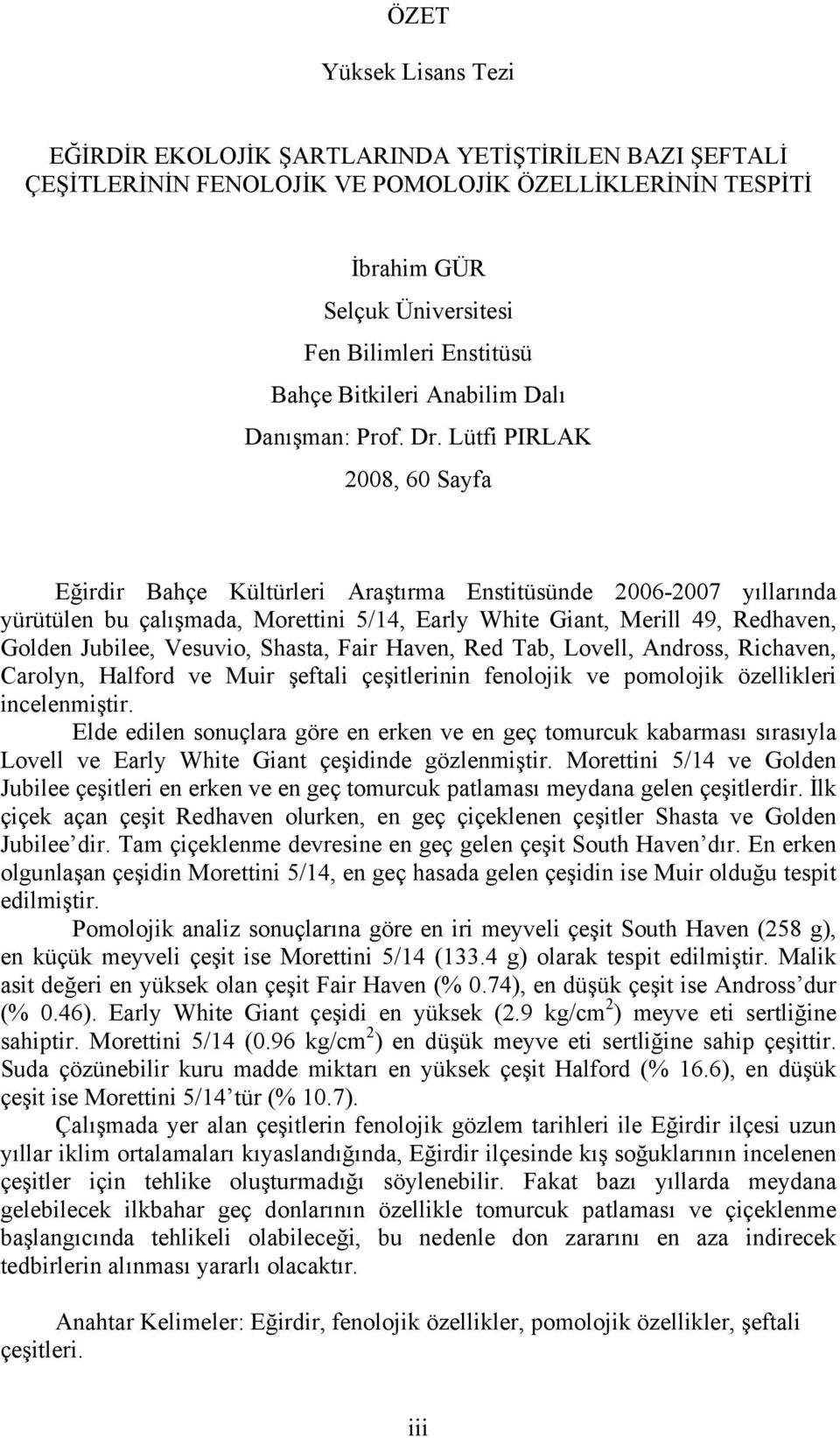 Lütfi PIRLAK 2008, 60 Sayfa Eğirdir Bahçe Kültürleri Araştırma Enstitüsünde 2006-2007 yıllarında yürütülen bu çalışmada, Morettini 5/14, Early White Giant, Merill 49, Redhaven, Golden Jubilee,