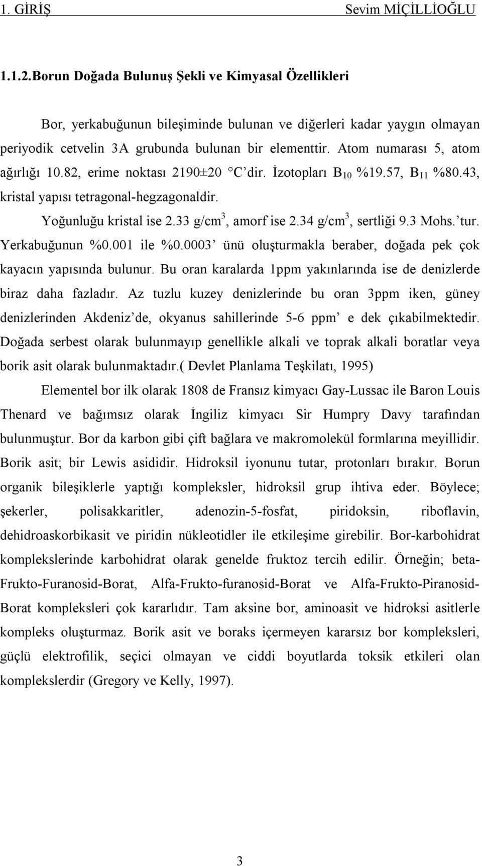 Atom numarası 5, atom ağırlığı 10.82, erime noktası 2190±20 C dir. İzotopları B 10 %19.57, B 11 %80.43, kristal yapısı tetragonal-hegzagonaldir. Yoğunluğu kristal ise 2.33 g/cm 3, amorf ise 2.