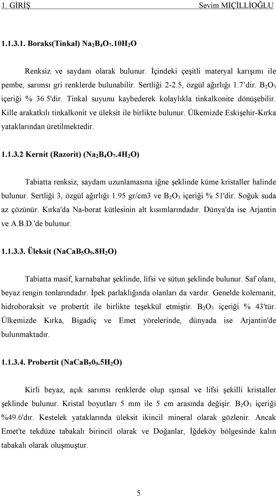 Ülkemizde Eskişehir-Kırka yataklarından üretilmektedir. 1.1.3.2 Kernit (Razorit) (Na 2 B 4 O 7.4H 2 O) Tabiatta renksiz, saydam uzunlamasına iğne şeklinde küme kristaller halinde bulunur.