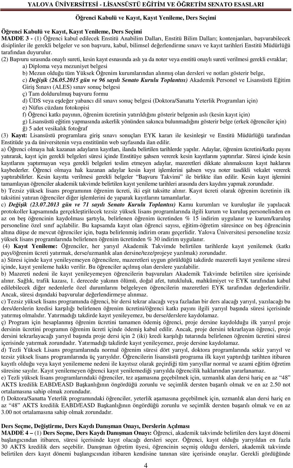 (2) Başvuru sırasında onaylı sureti, kesin kayıt esnasında aslı ya da noter veya enstitü onaylı sureti verilmesi gerekli evraklar; a) Diploma veya mezuniyet belgesi b) Mezun olduğu tüm Yüksek Öğrenim