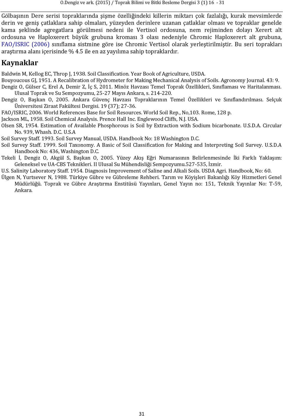 Haploxerert alt grubuna, FAO/ISRIC (2006) sınıflama sistmine göre ise Chromic Vertisol olarak yerleştirilmiştir. Bu seri toprakları araştırma alanı içerisinde % 4.