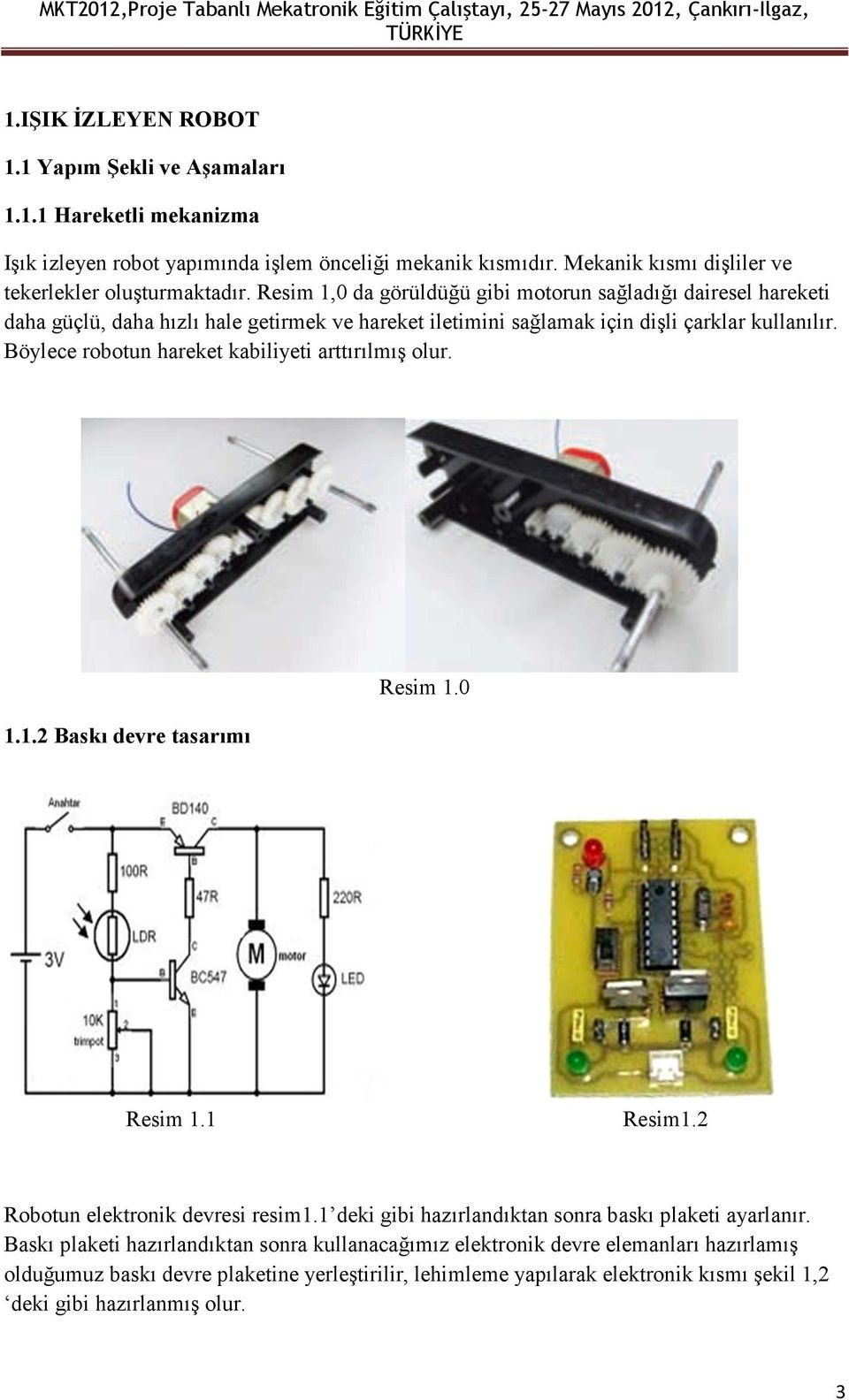 Böylece robotun hareket kabiliyeti arttırılmış olur. 1.1.2 Baskı devre tasarımı Resim 1.0 Resim 1.1 Resim1.2 Robotun elektronik devresi resim1.