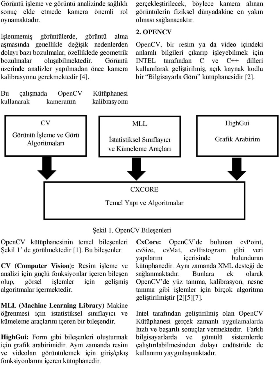 Görüntü üzerinde analizler yapılmadan önce kamera kalibrasyonu gerekmektedir [4]. gerçekleştirilecek, böylece kamera alınan görüntülerin fiziksel dünyadakine en yakın olması sağlanacaktır. 2.