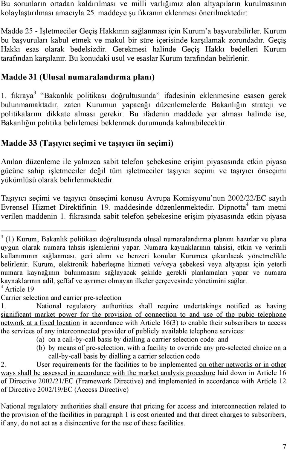 Kurum bu başvuruları kabul etmek ve makul bir süre içerisinde karşılamak zorundadır. Geçiş Hakkı esas olarak bedelsizdir. Gerekmesi halinde Geçiş Hakkı bedelleri Kurum tarafından karşılanır.