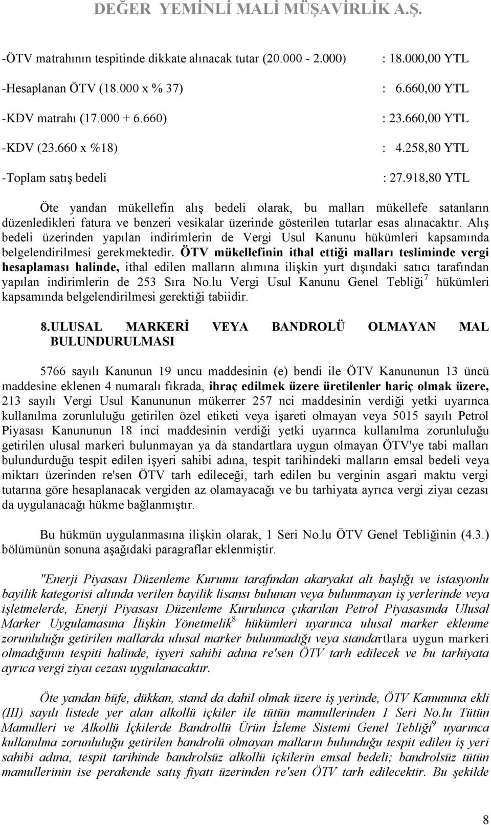 918,80 YTL Öte yandan mükellefin alış bedeli olarak, bu malları mükellefe satanların düzenledikleri fatura ve benzeri vesikalar üzerinde gösterilen tutarlar esas alınacaktır.