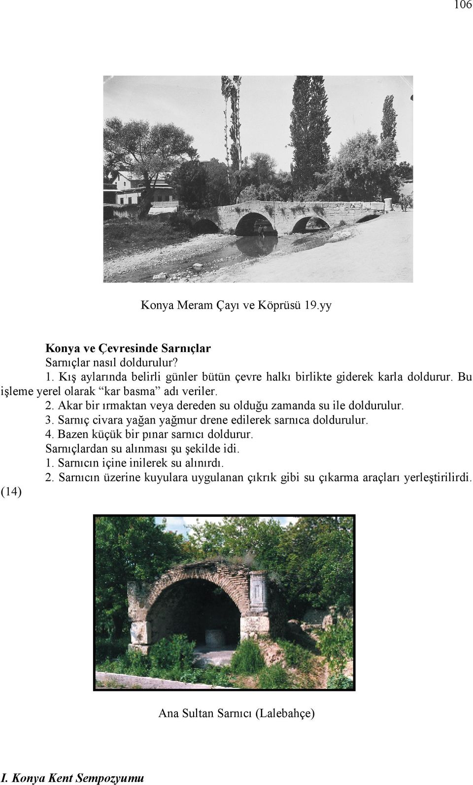 Sarnıç civara yağan yağmur drene edilerek sarnıca doldurulur. 4. Bazen küçük bir pınar sarnıcı doldurur. Sarnıçlardan su alınması şu şekilde idi. 1.