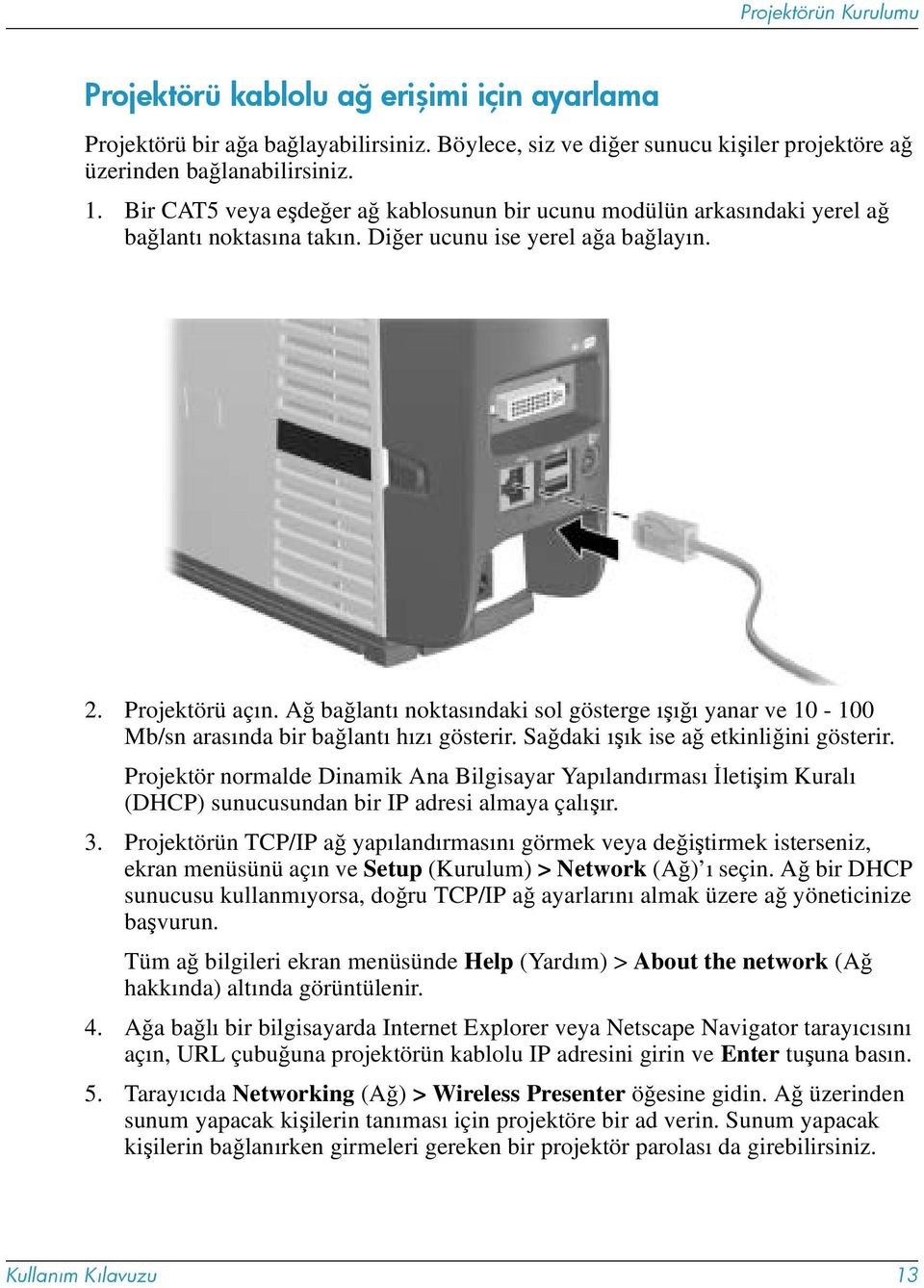 Ağ bağlantı noktasındaki sol gösterge ışığı yanar ve 10-100 Mb/sn arasında bir bağlantı hızı gösterir. Sağdaki ışık ise ağ etkinliğini gösterir.