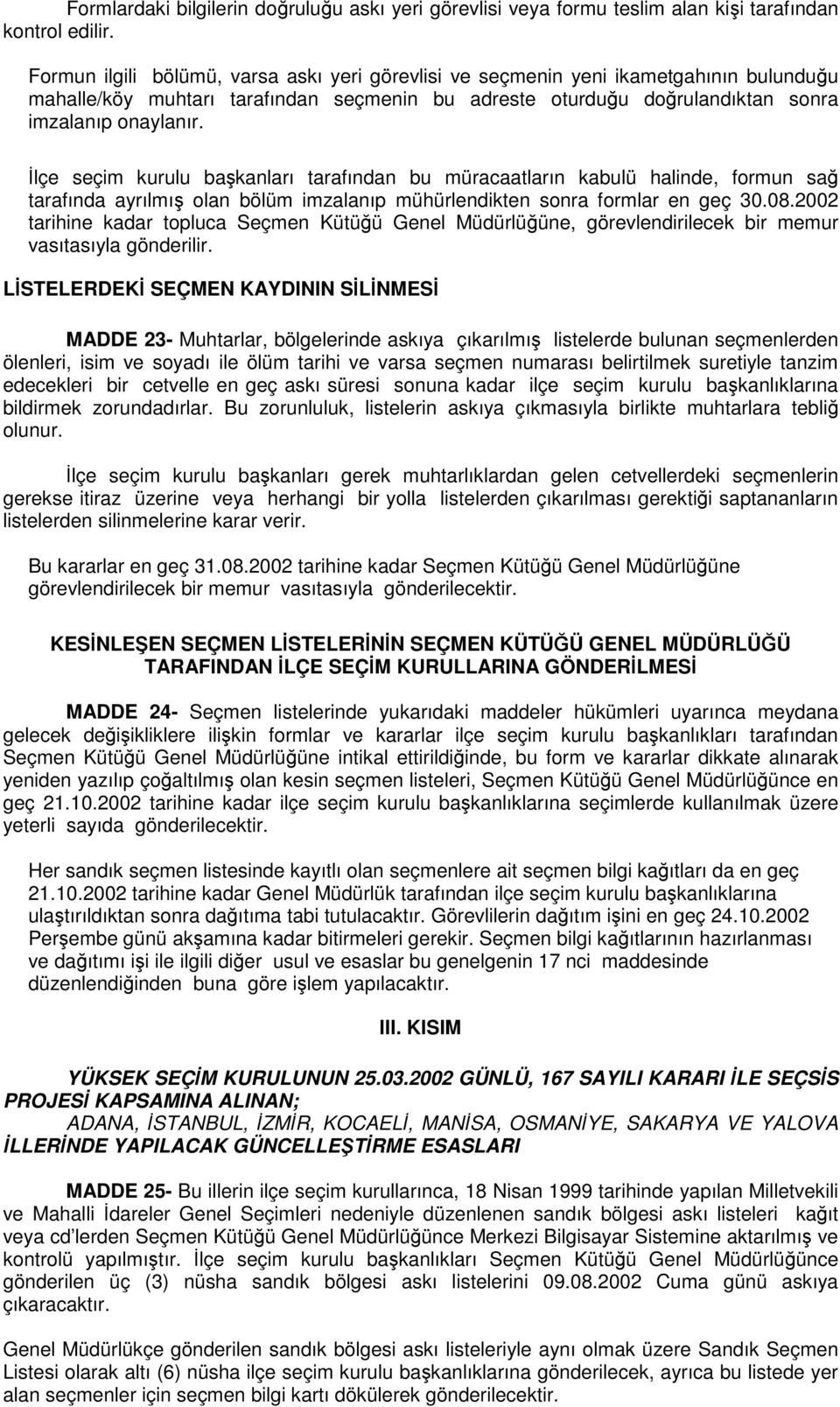 İlçe seçim kurulu başkanları tarafından bu müracaatların kabulü halinde, formun sağ tarafında ayrılmış olan bölüm imzalanıp mühürlendikten sonra formlar en geç 30.08.