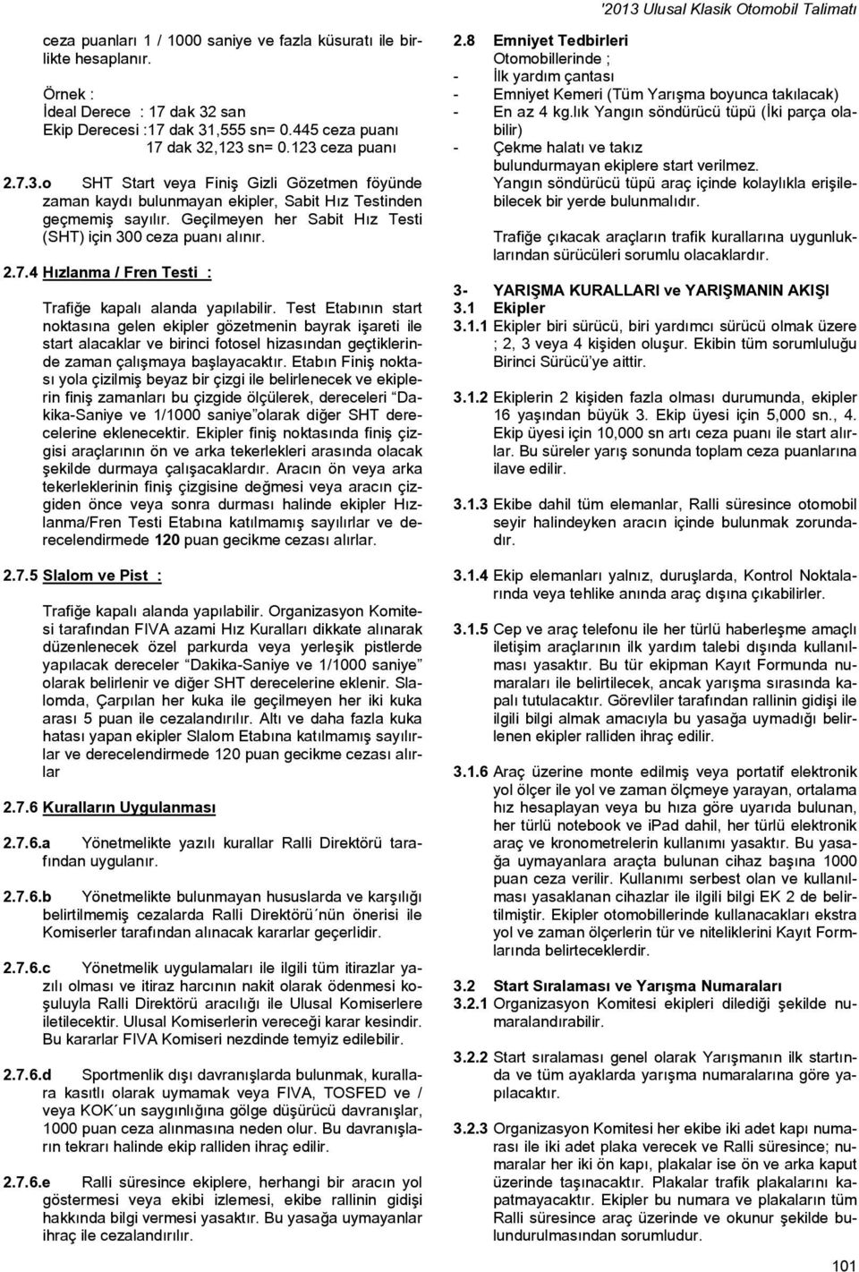 Geçilmeyen her Sabit Hız Testi (SHT) için 300 ceza puanı alınır. 2.7.4 Hızlanma / Fren Testi : Trafiğe kapalı alanda yapılabilir.