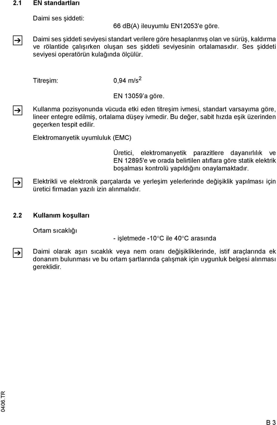 Ses şiddeti seviyesi operatörün kulağında ölçülür. Titreşim: 0,94 m/s 2 Z EN 13059 a göre.