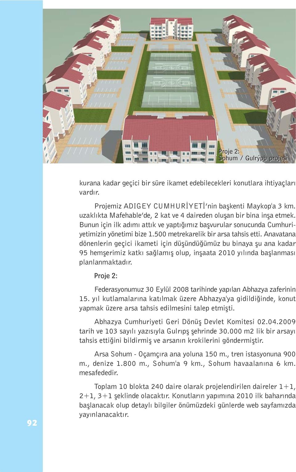 500 metrekarelik bir arsa tahsis etti. Anavatana dönenlerin geçici ikameti için düþündüðümüz bu binaya þu ana kadar 95 hemþerimiz katký saðlamýþ olup, inþaata 2010 yýlýnda baþlanmasý planlanmaktadýr.