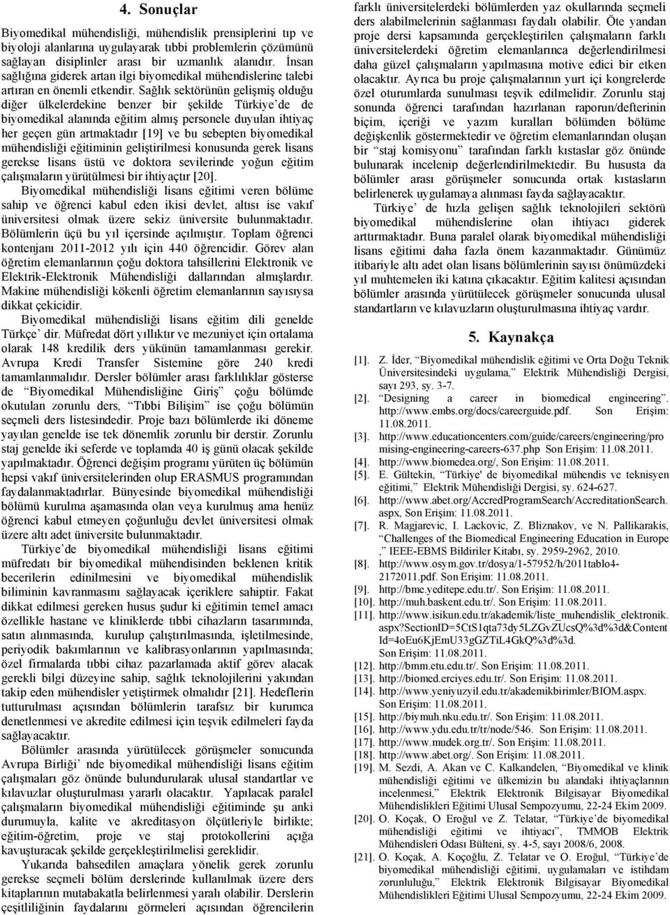 Sağlık sektörünün gelişmiş olduğu diğer ülkelerdekine benzer bir şekilde Türkiye de de biyomedikal alanında eğitim almış personele duyulan ihtiyaç her geçen gün artmaktadır [19] ve bu sebepten