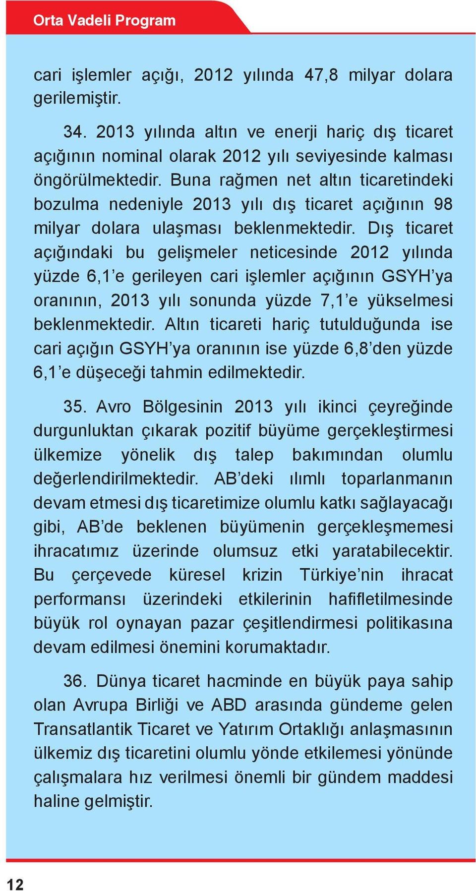 Dış ticaret açığındaki bu gelişmeler neticesinde 2012 yılında yüzde 6,1 e gerileyen cari işlemler açığının GSYH ya oranının, 2013 yılı sonunda yüzde 7,1 e yükselmesi beklenmektedir.