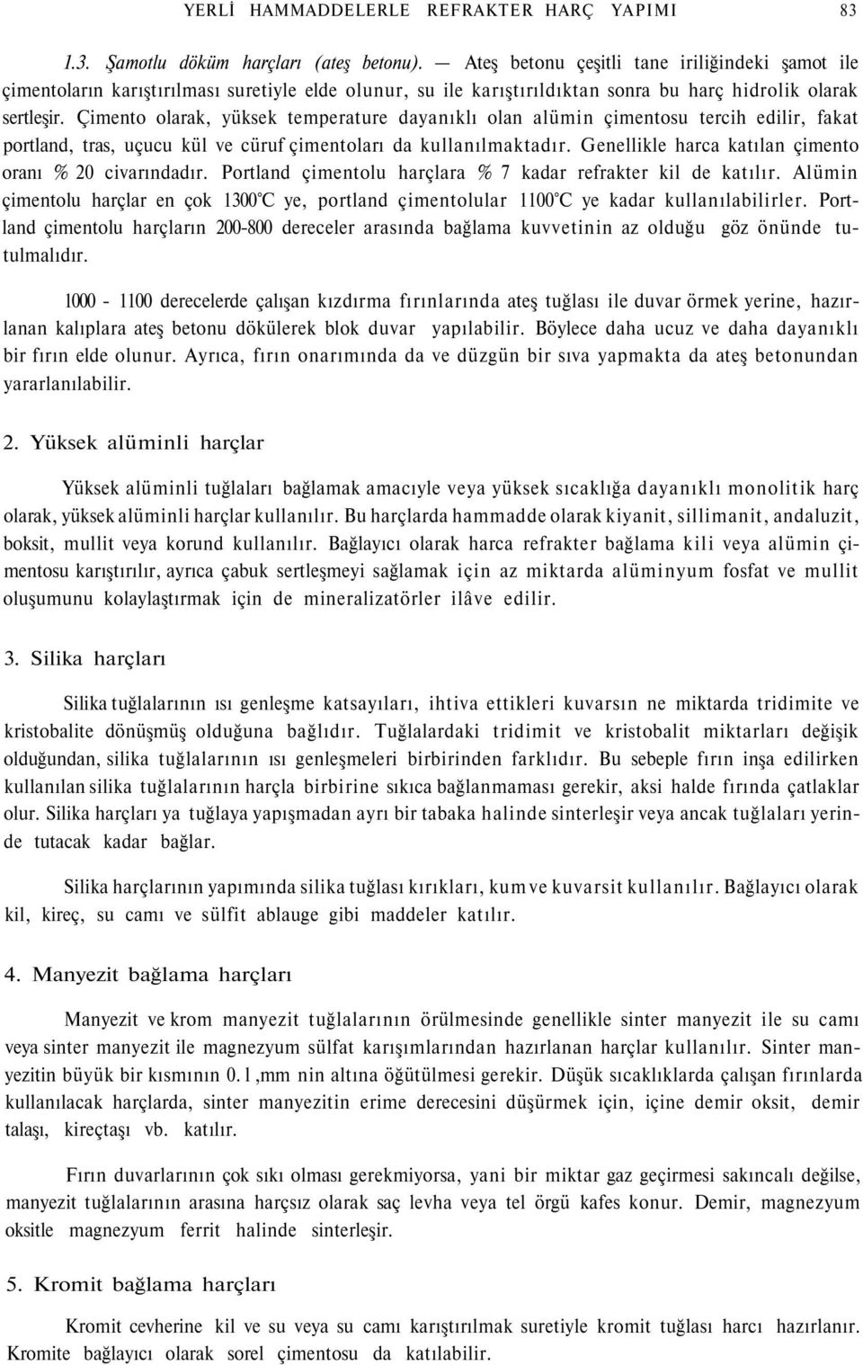 Çimento olarak, yüksek temperature dayanıklı olan alümin çimentosu tercih edilir, fakat portland, tras, uçucu kül ve cüruf çimentoları da kullanılmaktadır.