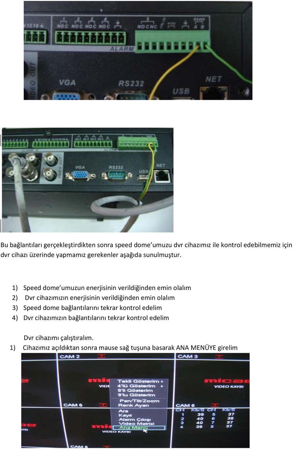 1) Speed dome umuzun enerjisinin verildiğinden emin olalım 2) Dvr cihazımızın enerjisinin verildiğinden emin olalım 3)