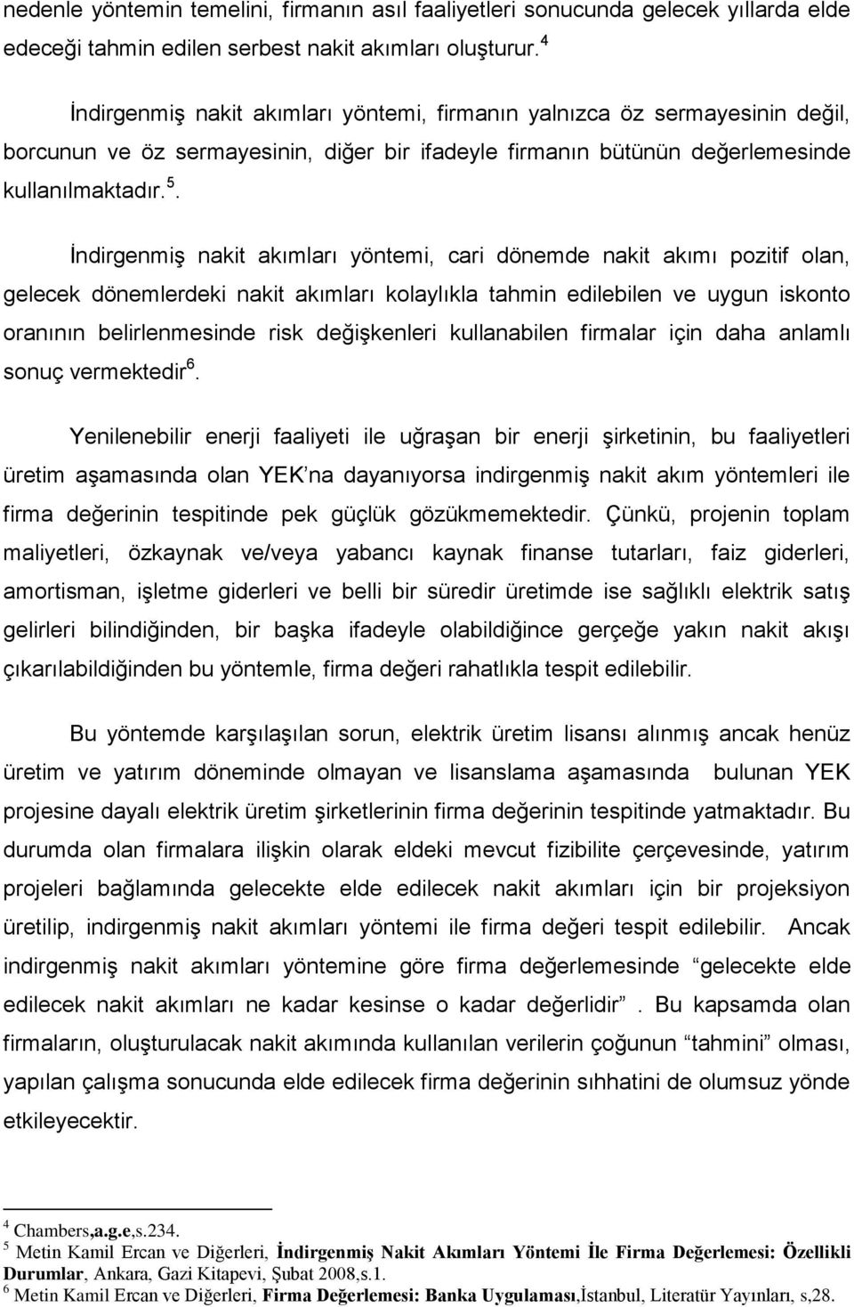 İndirgenmiş nakit akımları yöntemi, cari dönemde nakit akımı pozitif olan, gelecek dönemlerdeki nakit akımları kolaylıkla tahmin edilebilen ve uygun iskonto oranının belirlenmesinde risk değişkenleri