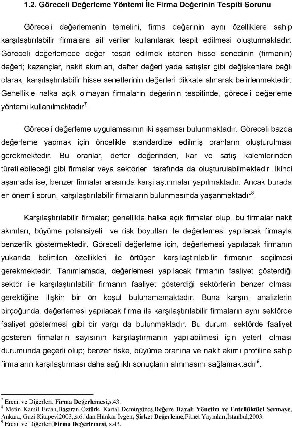 Göreceli değerlemede değeri tespit edilmek istenen hisse senedinin (firmanın) değeri; kazançlar, nakit akımları, defter değeri yada satışlar gibi değişkenlere bağlı olarak, karşılaştırılabilir hisse