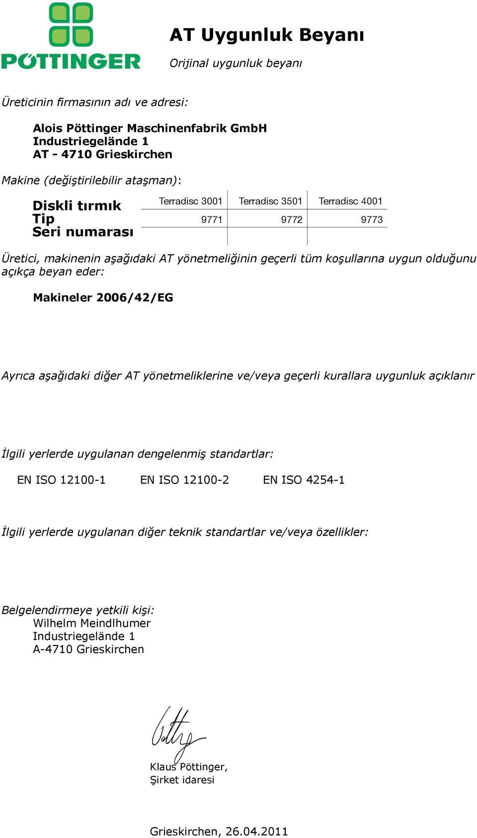 Makineler 2006/42/EG Ayrıca aşağıdaki diğer AT yönetmeliklerine ve/veya geçerli kurallara uygunluk açıklanır İlgili yerlerde uygulanan dengelenmiş standartlar: EN ISO 12100-1 EN ISO 12100-2 EN ISO