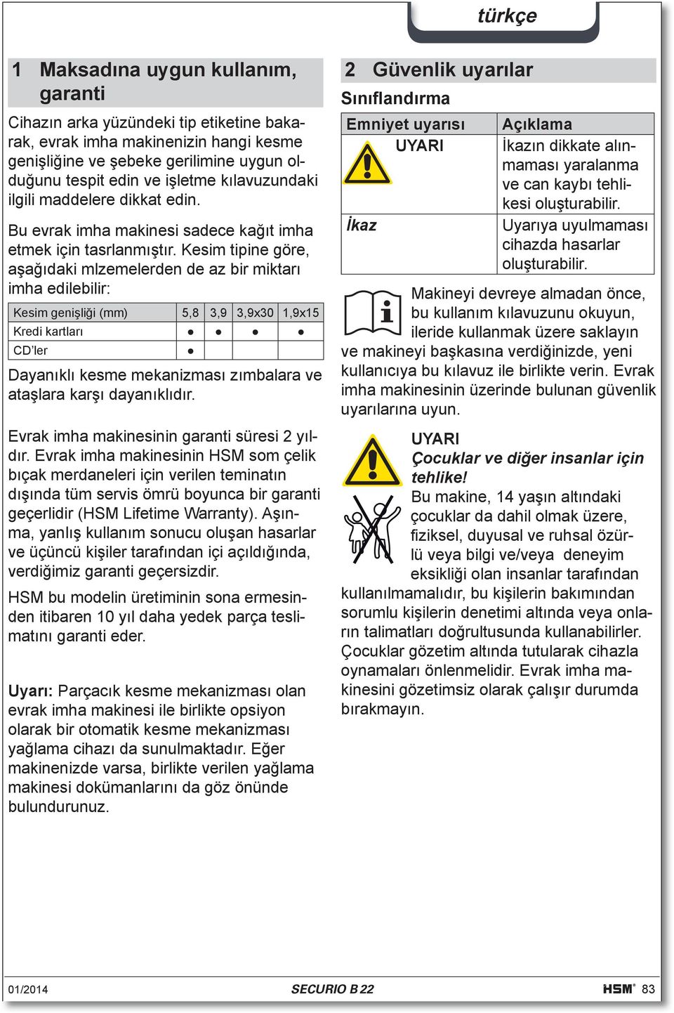 Kesim tipine göre, aşağıdaki mlzemelerden de az bir miktarı imha edilebilir: Kesim genişliği (mm) 5,8 3,9 3,9x30 1,9x15 Kredi kartları CD ler Dayanıklı kesme mekanizması zımbalara ve ataşlara karşı