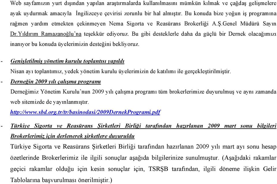 Bu gibi desteklerle daha da güçlü bir Dernek olacağımızı inanıyor bu konuda üyelerimizin desteğini bekliyoruz.