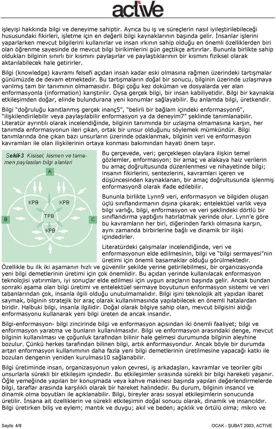 Bununla birlikte sahip oldukları bilginin sınırlı bir kısmını paylaşırlar ve paylaştıklarının bir kısmını fiziksel olarak aktarılabilecek hale getirirler.