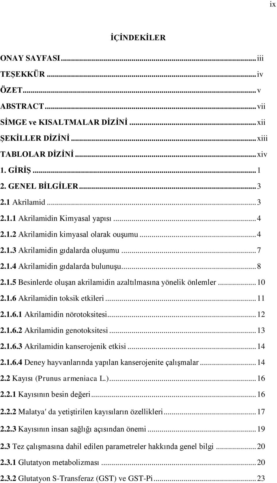 .. 10 2.1.6 Akrilamidin toksik etkileri... 11 2.1.6.1 Akrilamidin nörotoksitesi... 12 2.1.6.2 Akrilamidin genotoksitesi... 13 2.1.6.3 Akrilamidin kanserojenik etkisi... 14 2.1.6.4 Deney hayvanlarında yapılan kanserojenite çalıģmalar.