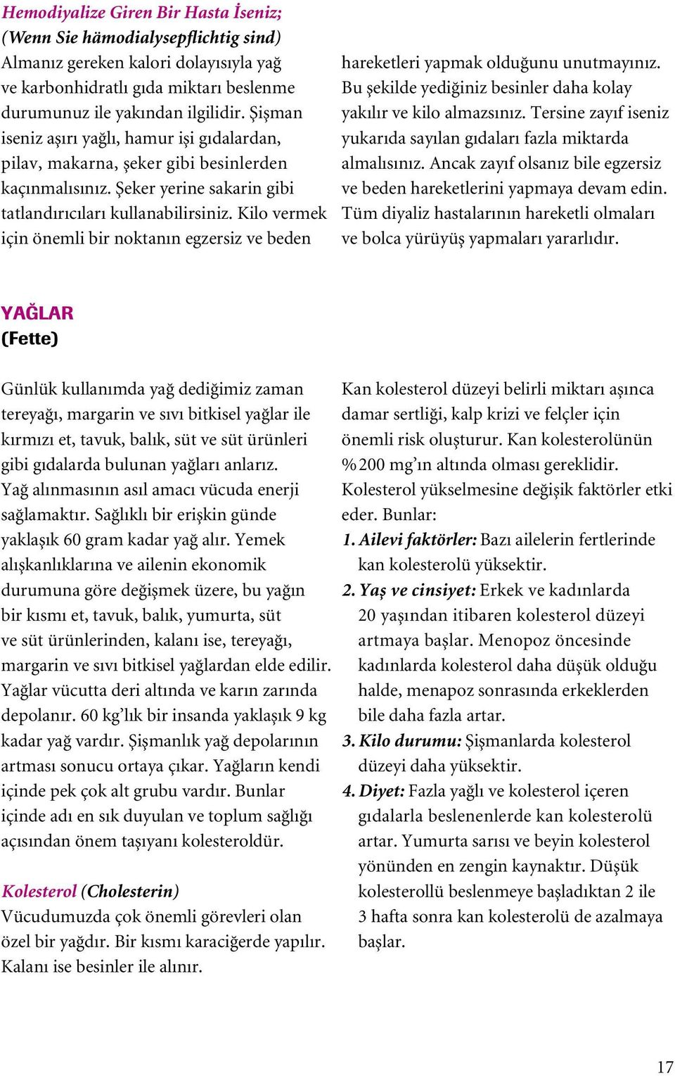 Kilo vermek için önemli bir noktanın egzersiz ve beden hareketleri yapmak olduπunu unutmayınız. Bu µekilde yediπiniz besinler daha kolay yakılır ve kilo almazsınız.