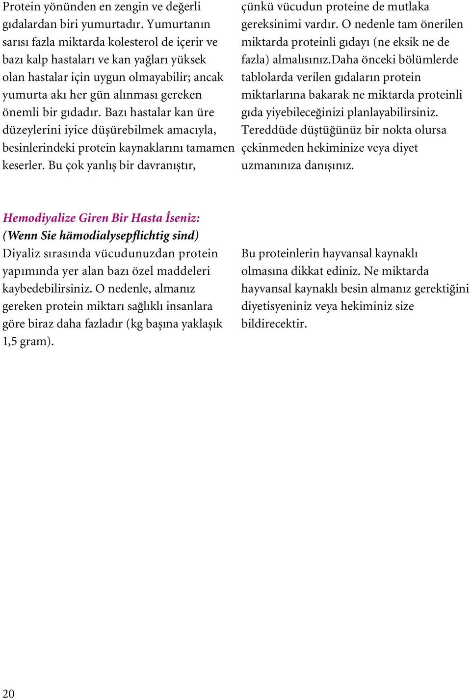 Bazı hastalar kan üre düzeylerini iyice düµürebilmek amacıyla, besinlerindeki protein kaynaklarını tamamen keserler.