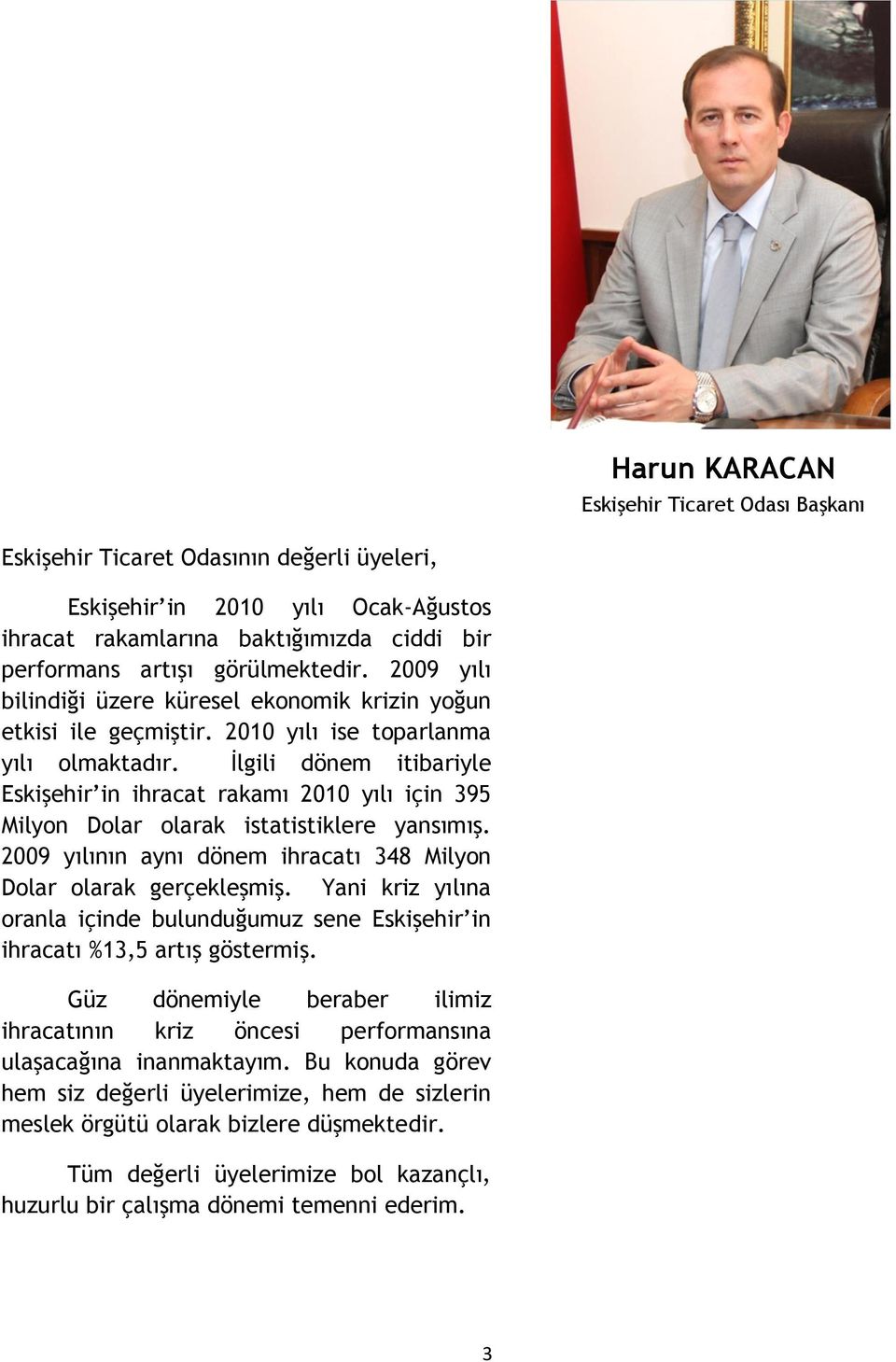 İlgili dönem itibariyle Eskişehir in ihracat rakamı 2010 yılı için 395 Milyon Dolar olarak istatistiklere yansımış. 2009 yılının aynı dönem ihracatı 348 Milyon Dolar olarak gerçekleşmiş.