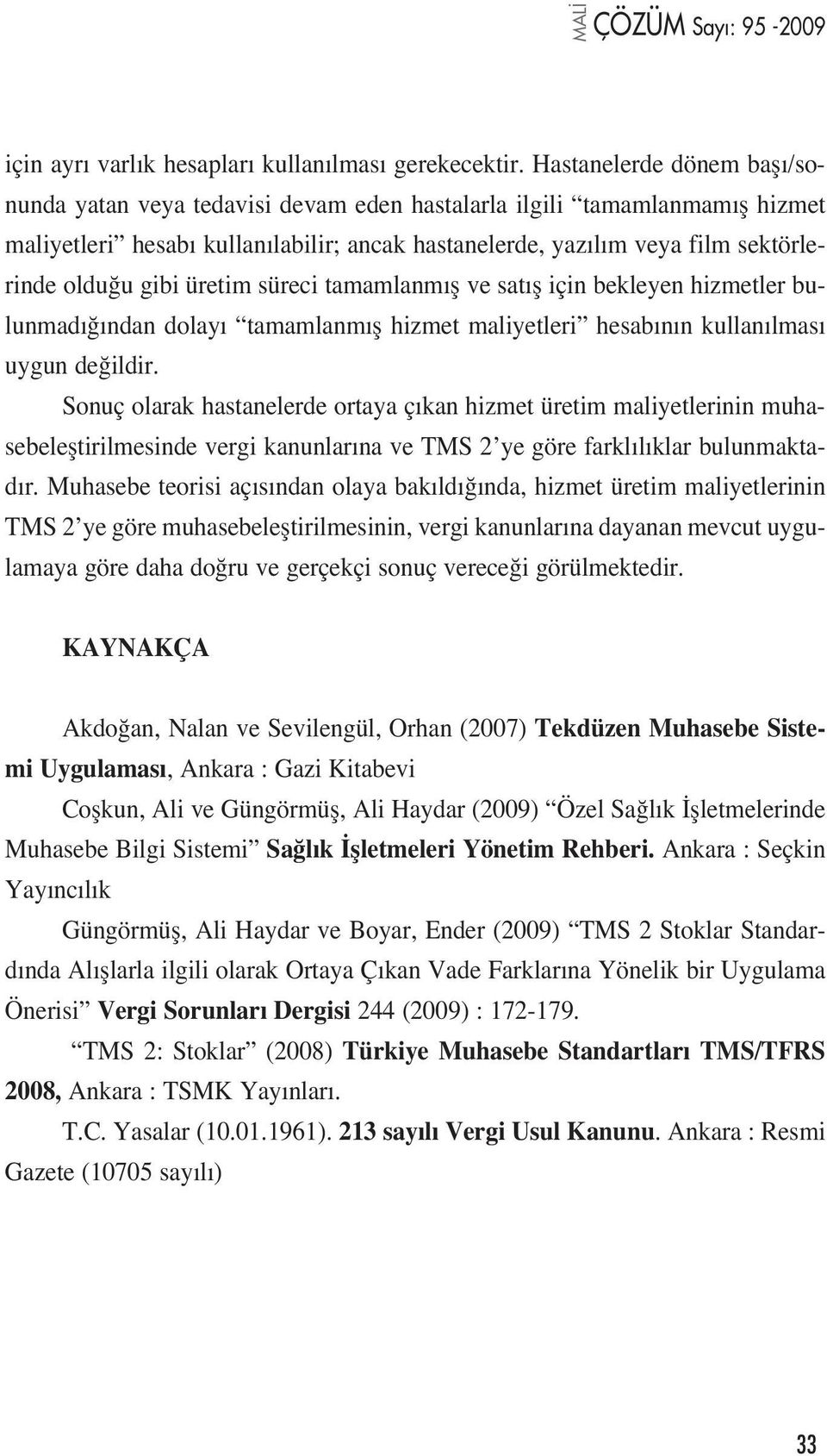 gibi üretim süreci tamamlanm fl ve sat fl için bekleyen hizmetler bulunmad ndan dolay tamamlanm fl hizmet maliyetleri hesab n n kullan lmas uygun de ildir.