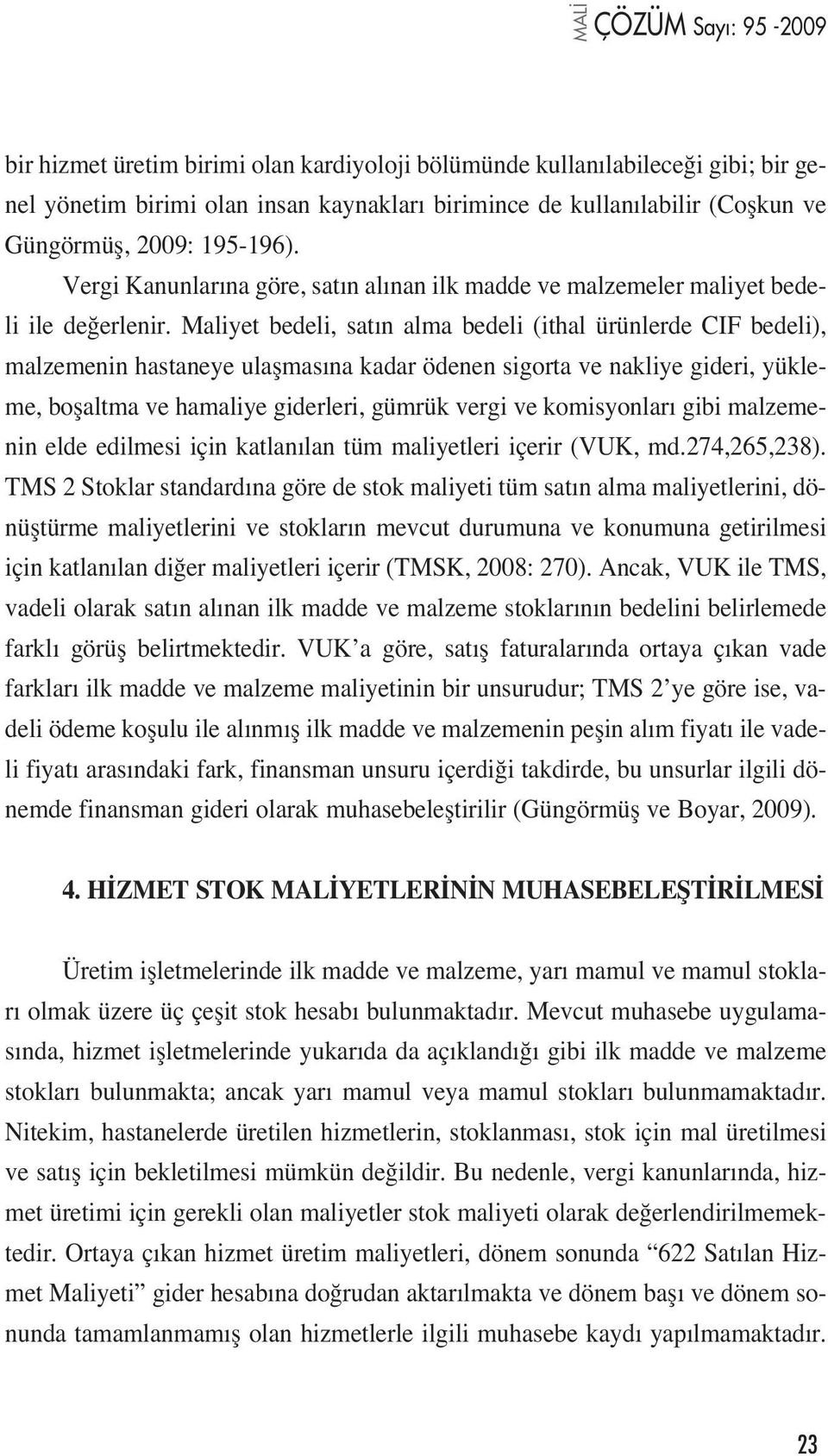 Maliyet bedeli, sat n alma bedeli (ithal ürünlerde CIF bedeli), malzemenin hastaneye ulaflmas na kadar ödenen sigorta ve nakliye gideri, yükleme, boflaltma ve hamaliye giderleri, gümrük vergi ve