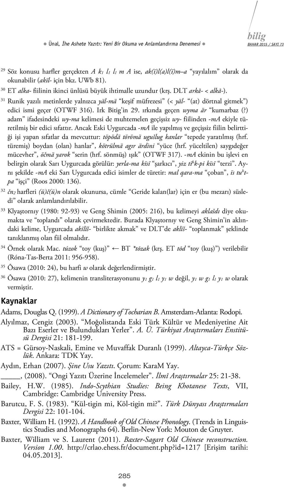 31 Runik yazılı metinlerde yalnızca yäl-mä keşif müfrezesi (< yäl- (at) dörtnal gitmek ) edici ismi geçer (OTWF 316). Irk Bitig in 29. ırkında geçen wyma är kumarbaz (?