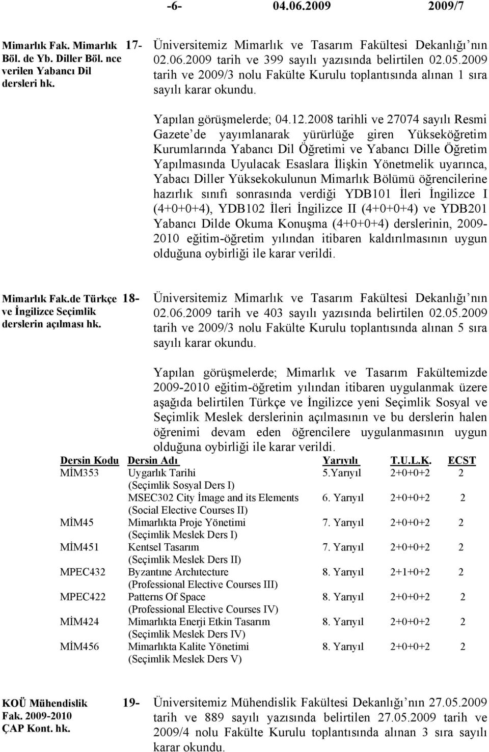 2008 tarihli ve 27074 sayılı Resmi Gazete de yayımlanarak yürürlüğe giren Yükseköğretim Kurumlarında Yabancı Dil Öğretimi ve Yabancı Dille Öğretim Yapılmasında Uyulacak Esaslara İlişkin Yönetmelik