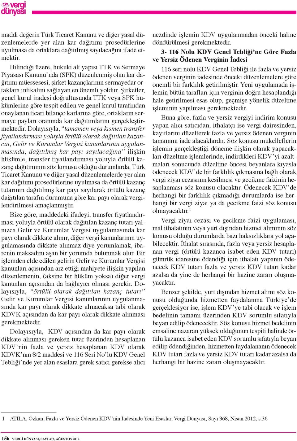 Şirketler, genel kurul iradesi doğrultusunda TTK veya SPK hükümlerine göre tespit edilen ve genel kurul tarafından onaylanan ticari bilanço karlarına göre, ortakların sermaye payları oranında kar