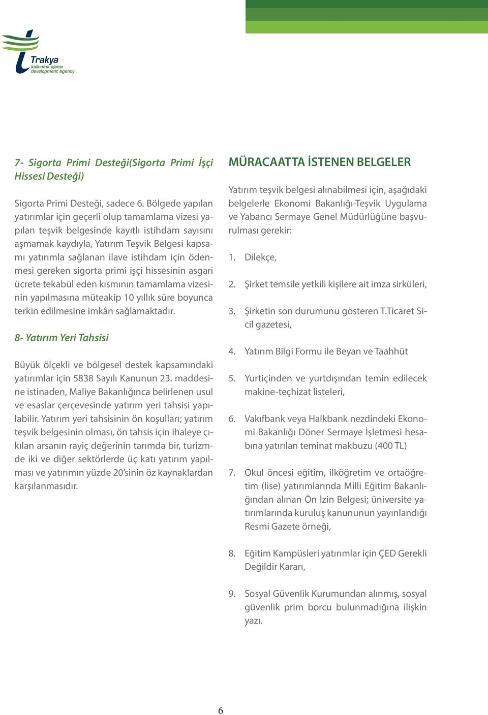 için ödenmesi gereken sigorta primi işçi hissesinin asgari ücrete tekabül eden kısmının tamamlama vizesinin yapılmasına müteakip 10 yıllık süre boyunca terkin edilmesine imkân sağlamaktadır.