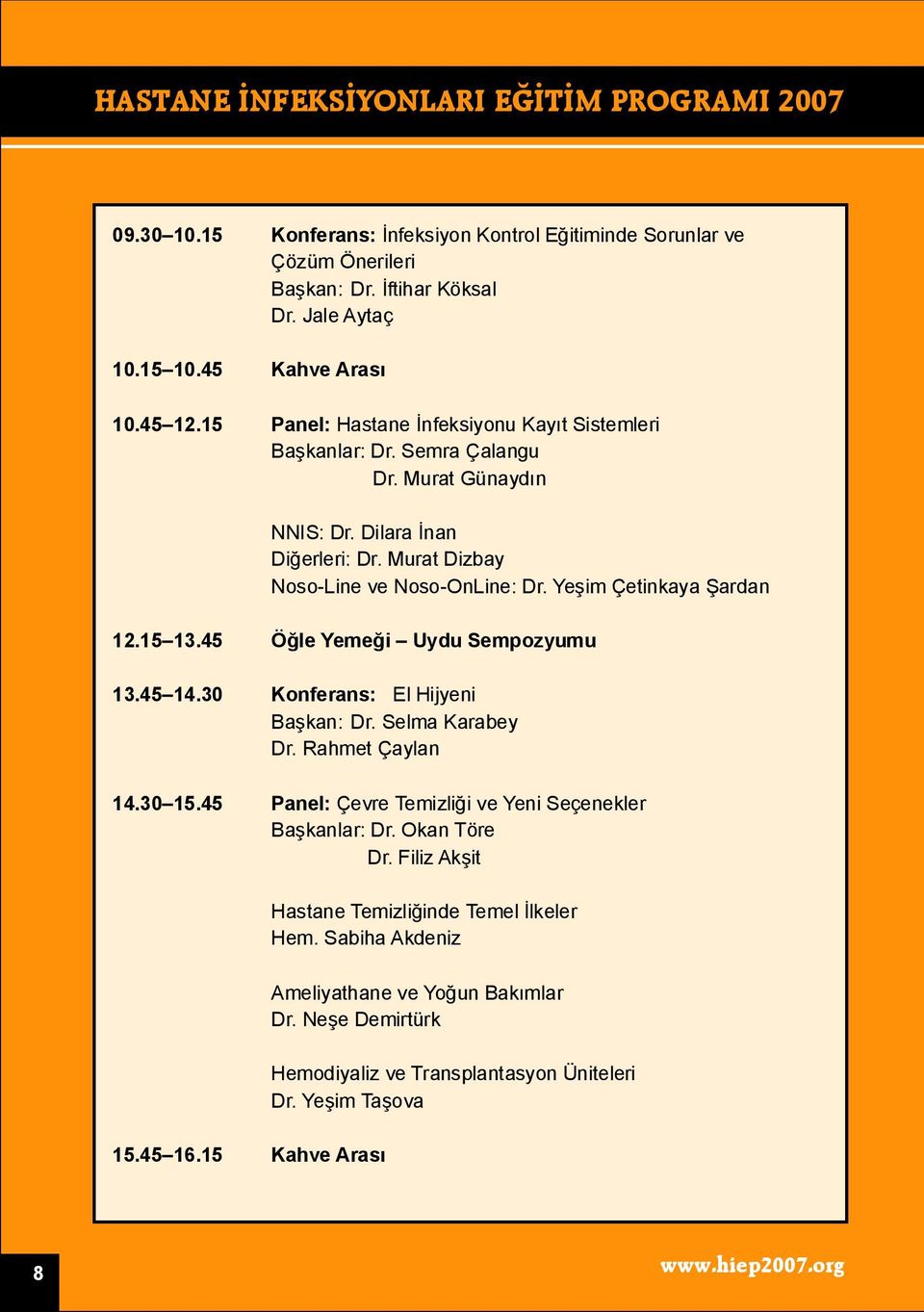 Yeşim Çetinkaya Şardan 12.15 13.45 Öğle Yemeği Uydu Sempozyumu 13.45 14.30 Konferans: El Hijyeni Başkan: Dr. Selma Karabey Dr. Rahmet Çaylan 14.30 15.